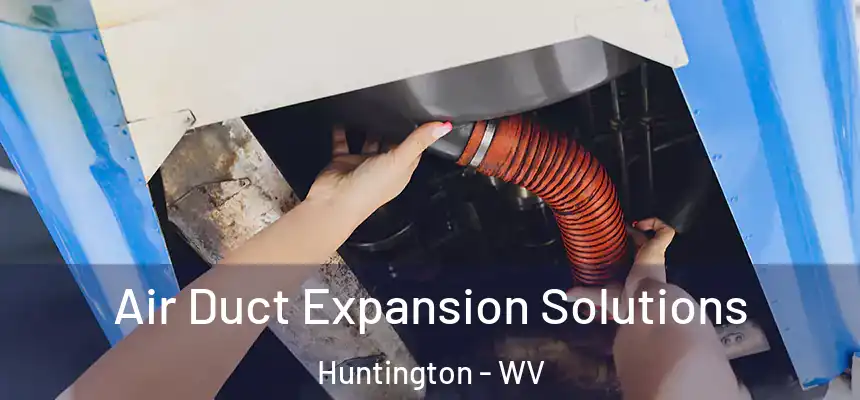 Air Duct Expansion Solutions Huntington - WV