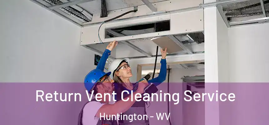 Return Vent Cleaning Service Huntington - WV