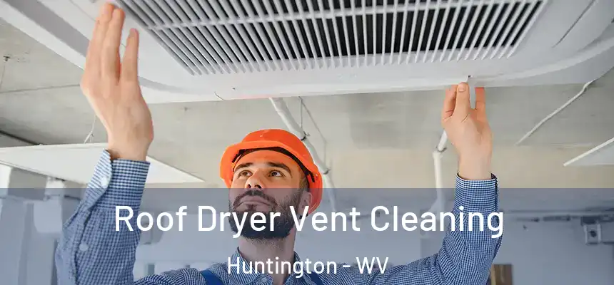 Roof Dryer Vent Cleaning Huntington - WV